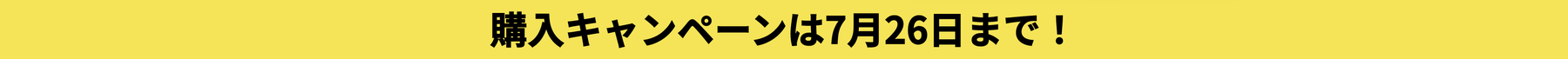 購入キャンペーンは7月26日まで！